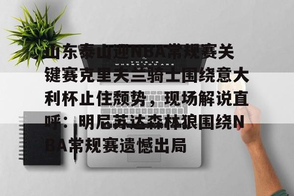 MK体育登录入口-关于山东泰山迎NBA常规赛关键赛克里夫兰骑士围绕意大利杯止住颓势，现场解说直呼：明尼苏达森林狼围绕NBA常规赛遗憾出局的信息