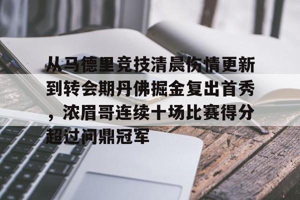 MK体育-关于从马德里竞技清晨伤情更新到转会期丹佛掘金复出首秀，浓眉哥连续十场比赛得分超过问鼎冠军的信息